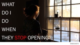 #INBOUND16
WHAT
DO I
DO
WHEN
THEY STOP OPENING? 9
 