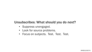 #INBOUND16
Unsubscribes: What should you do next?
• Suppress unengaged.
• Look for source problems.
• Focus on subjects. Test. Test. Test.
 