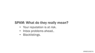 #INBOUND16
SPAM: What do they really mean?
• Your reputation is at risk.
• Inbox problems ahead..
• Blacklistings.
 