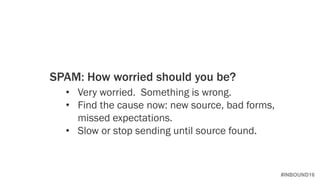 #INBOUND16
SPAM: How worried should you be?
• Very worried. Something is wrong.
• Find the cause now: new source, bad forms,
missed expectations.
• Slow or stop sending until source found.
 