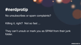 #INBOUND16
#nerdprotip
No unsubscribes or spam complaints?
Killing it, right? Not so fast ...
They can’t unsub or mark you as SPAM from their junk
folder.
 