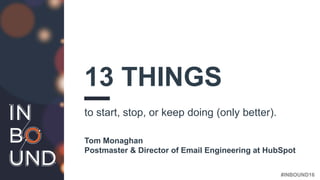 #INBOUND16
13 THINGS
to start, stop, or keep doing (only better).
Tom Monaghan
Postmaster & Director of Email Engineering at HubSpot
 