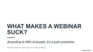 #INBOUND16
WHAT MAKES A WEBINAR
SUCK?
According to 48% of people, it’s a poor presenter.
RedBack Report, Exposing the 9 We...