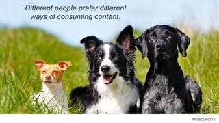 #INBOUND16
Different people prefer different
ways of consuming content.
 