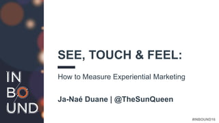#INBOUND16
SEE, TOUCH & FEEL:
How to Measure Experiential Marketing
Ja-Naé Duane | @TheSunQueen
 
