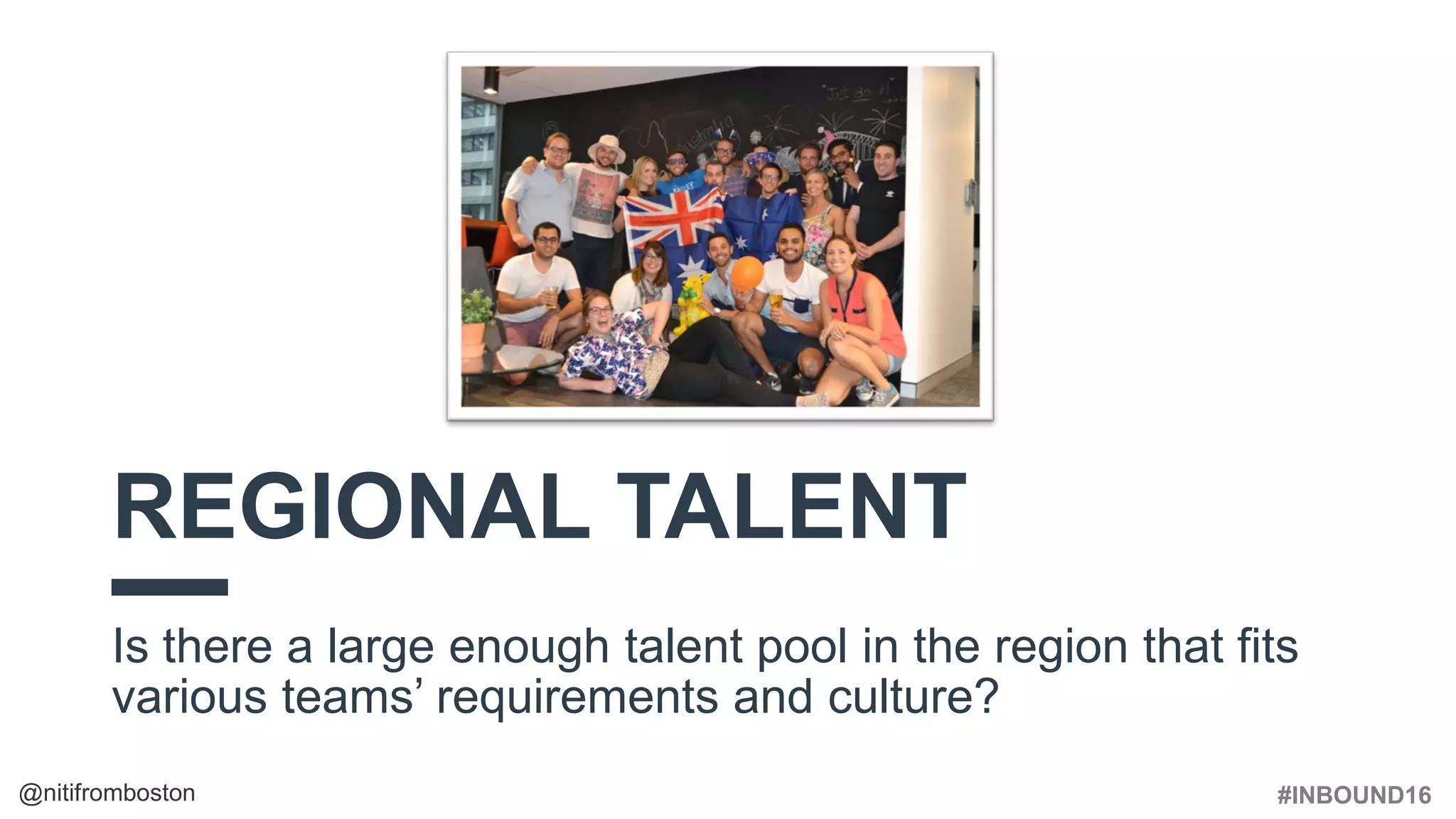 #INBOUND16@nitifromboston
REGIONAL TALENT
Is there a large enough talent pool in the region that fits
various teams’ requirements and culture?
 