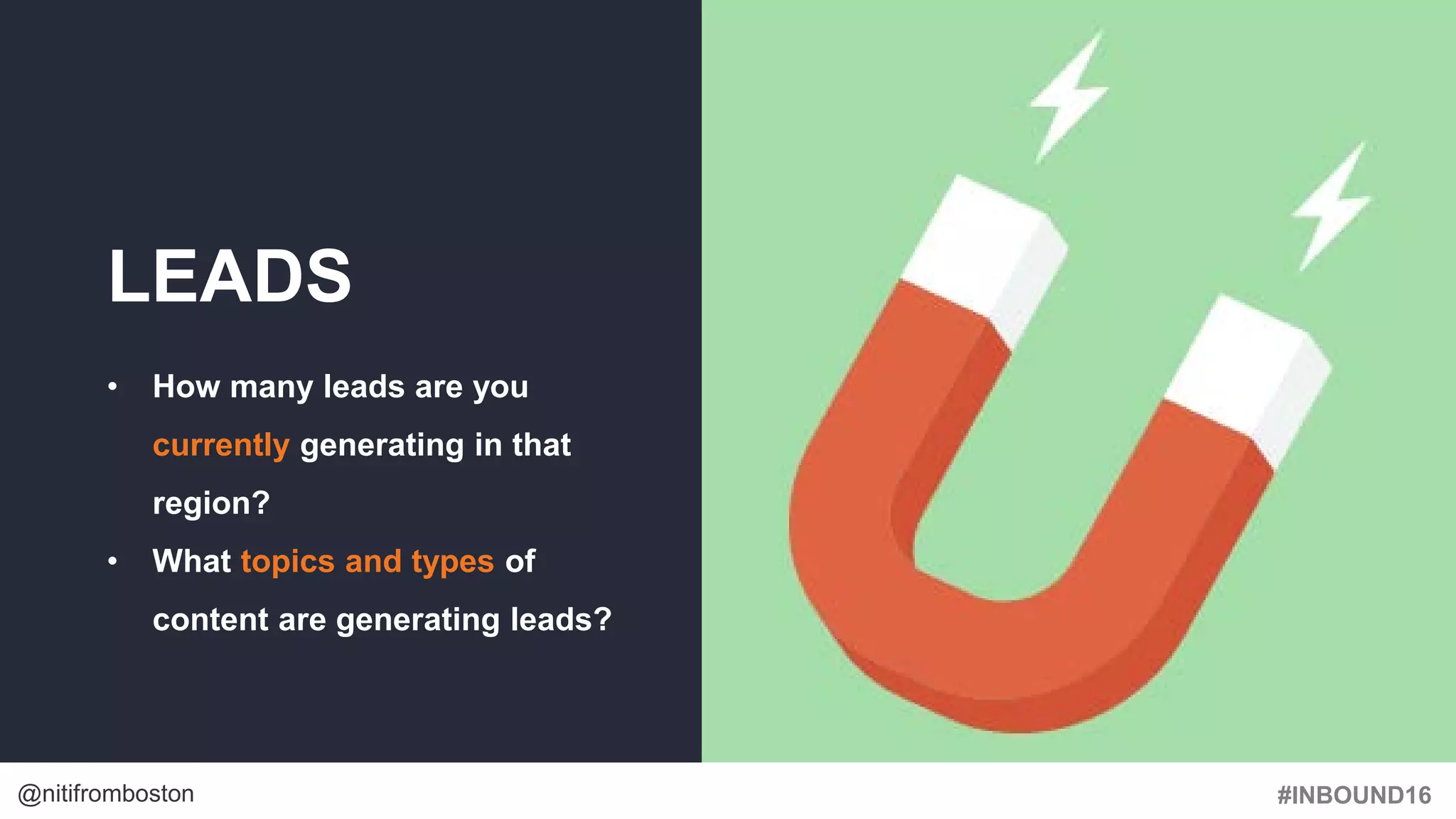 #INBOUND16@nitifromboston
LEADS
• How many leads are you
currently generating in that
region?
• What topics and types of
content are generating leads?
 