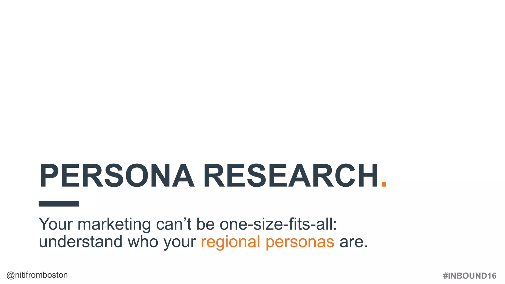#INBOUND16@nitifromboston
PERSONA RESEARCH.
Your marketing can’t be one-size-fits-all:
understand who your regional personas are.
 
