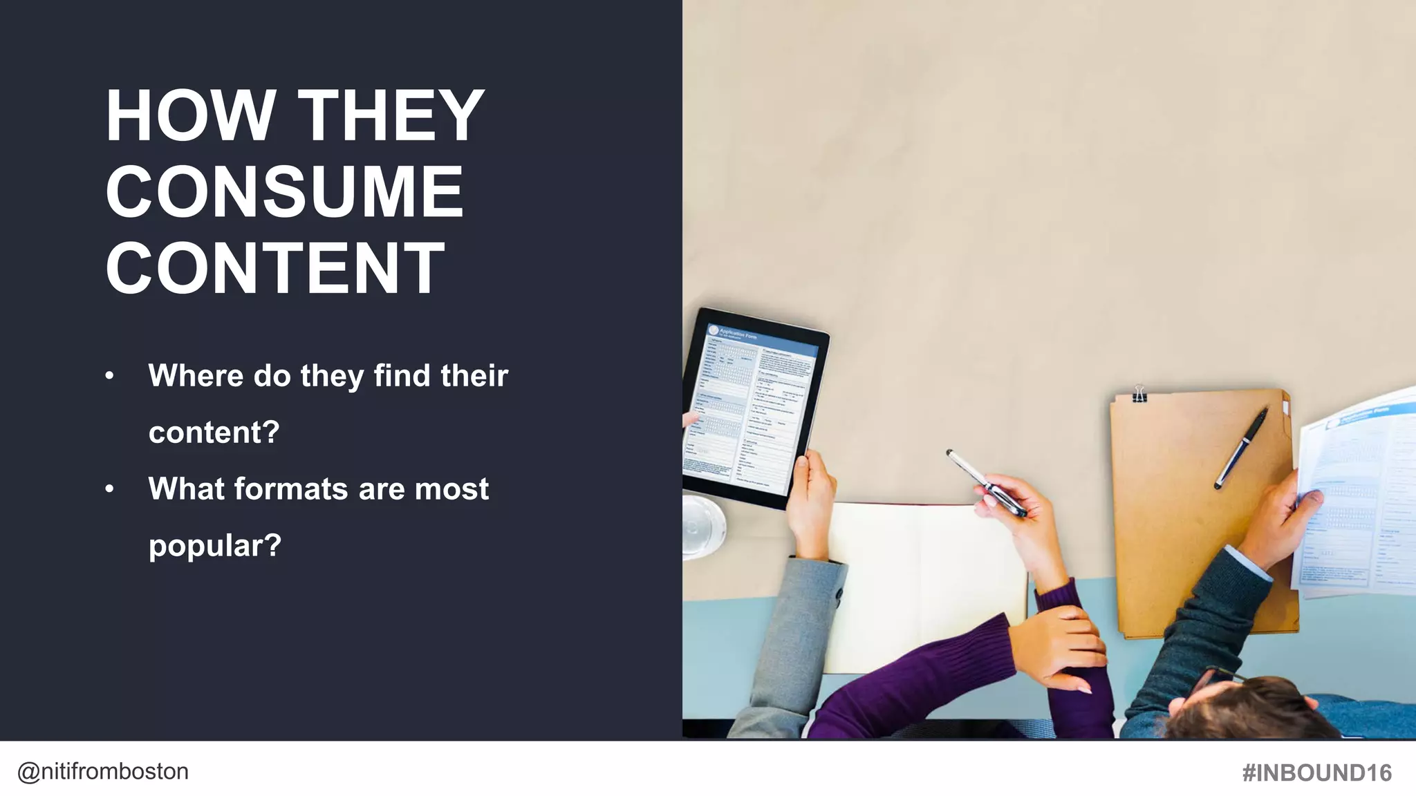#INBOUND16@nitifromboston
HOW THEY
CONSUME
CONTENT
• Where do they find their
content?
• What formats are most
popular?
 