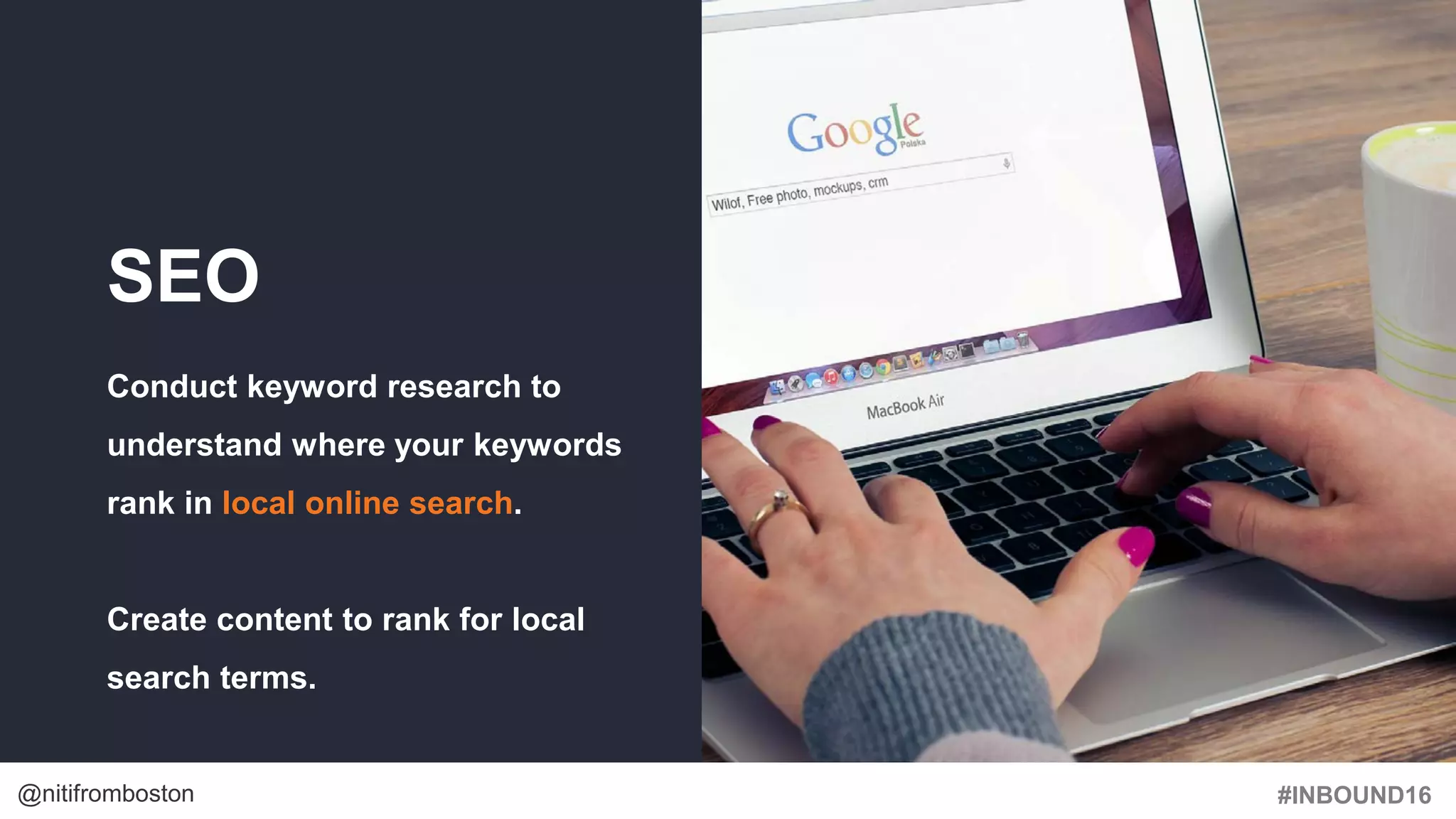 #INBOUND16@nitifromboston
SEO
Conduct keyword research to
understand where your keywords
rank in local online search.
Create content to rank for local
search terms.
 