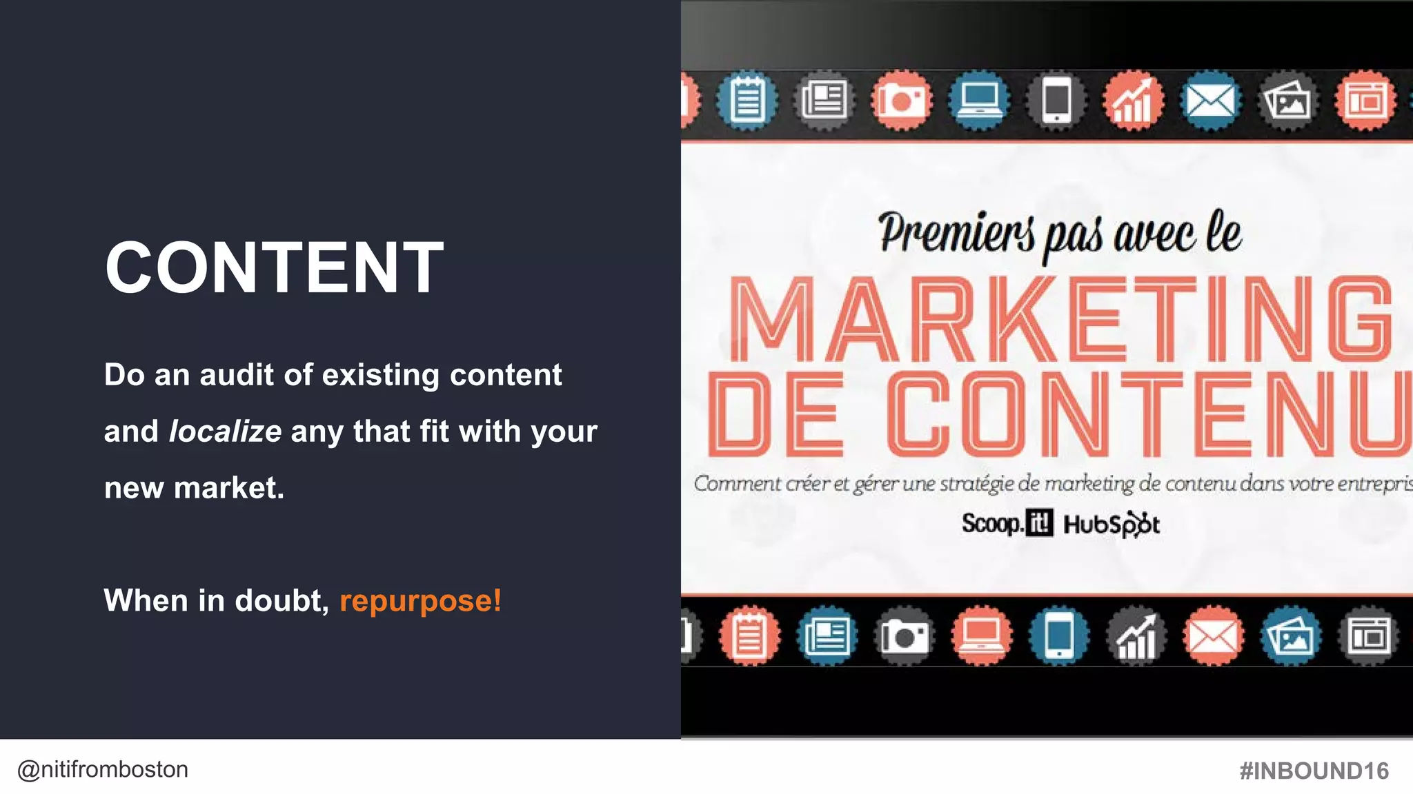 #INBOUND16@nitifromboston
CONTENT
Do an audit of existing content
and localize any that fit with your
new market.
When in doubt, repurpose!
 