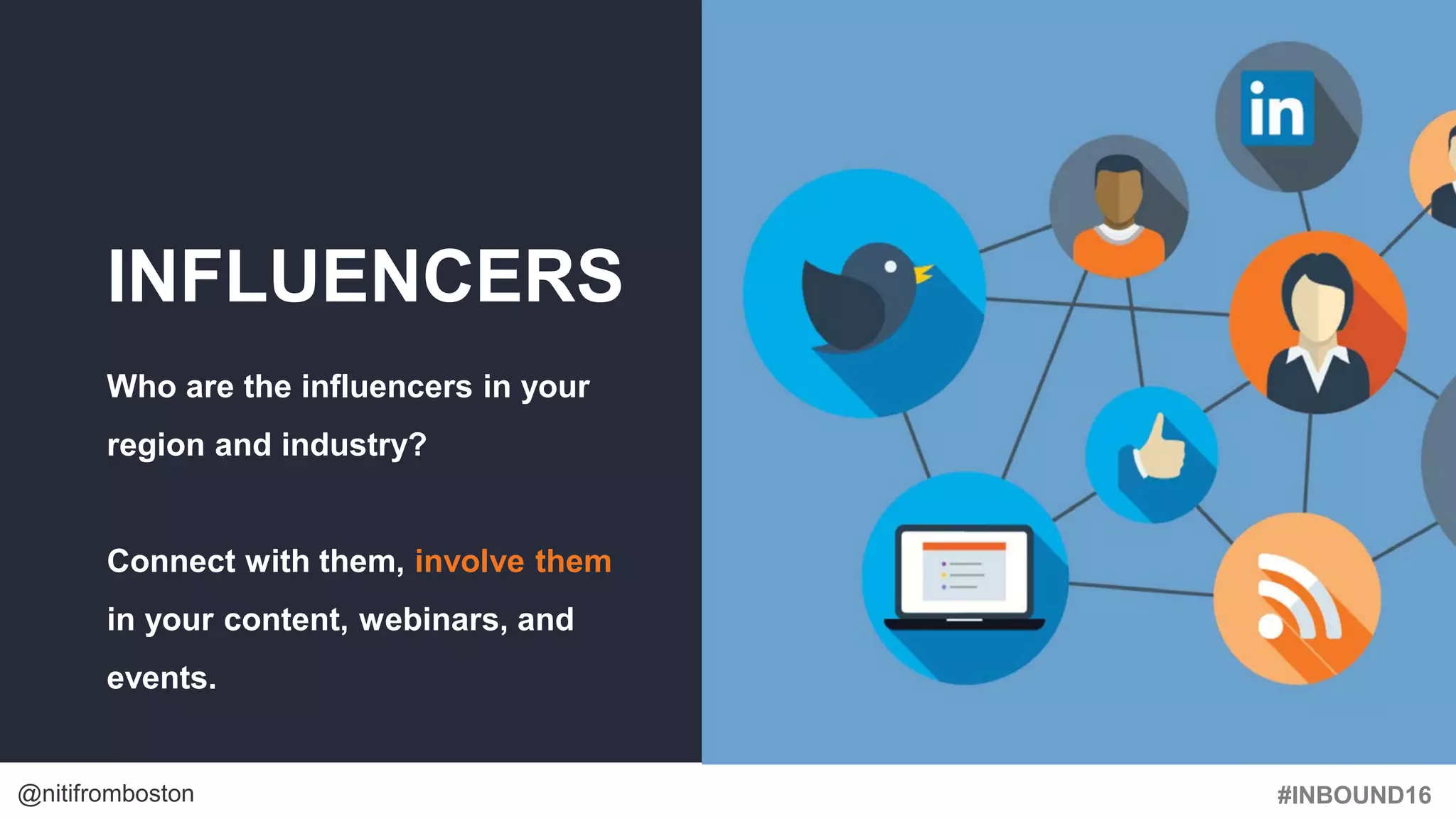 #INBOUND16@nitifromboston
INFLUENCERS
Who are the influencers in your
region and industry?
Connect with them, involve them
in your content, webinars, and
events.
 