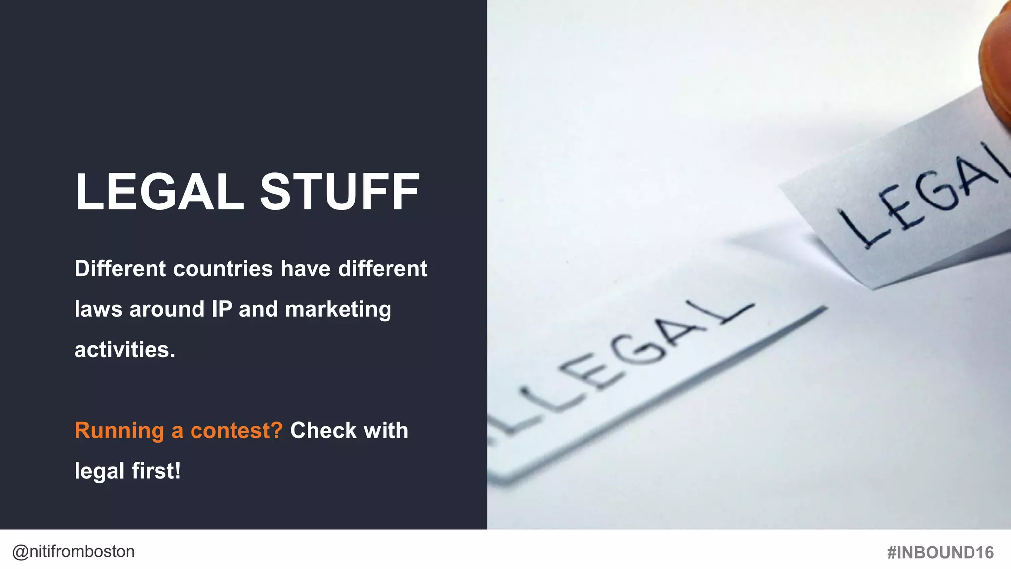 #INBOUND16@nitifromboston
LEGAL STUFF
Different countries have different
laws around IP and marketing
activities.
Running a contest? Check with
legal first!
 