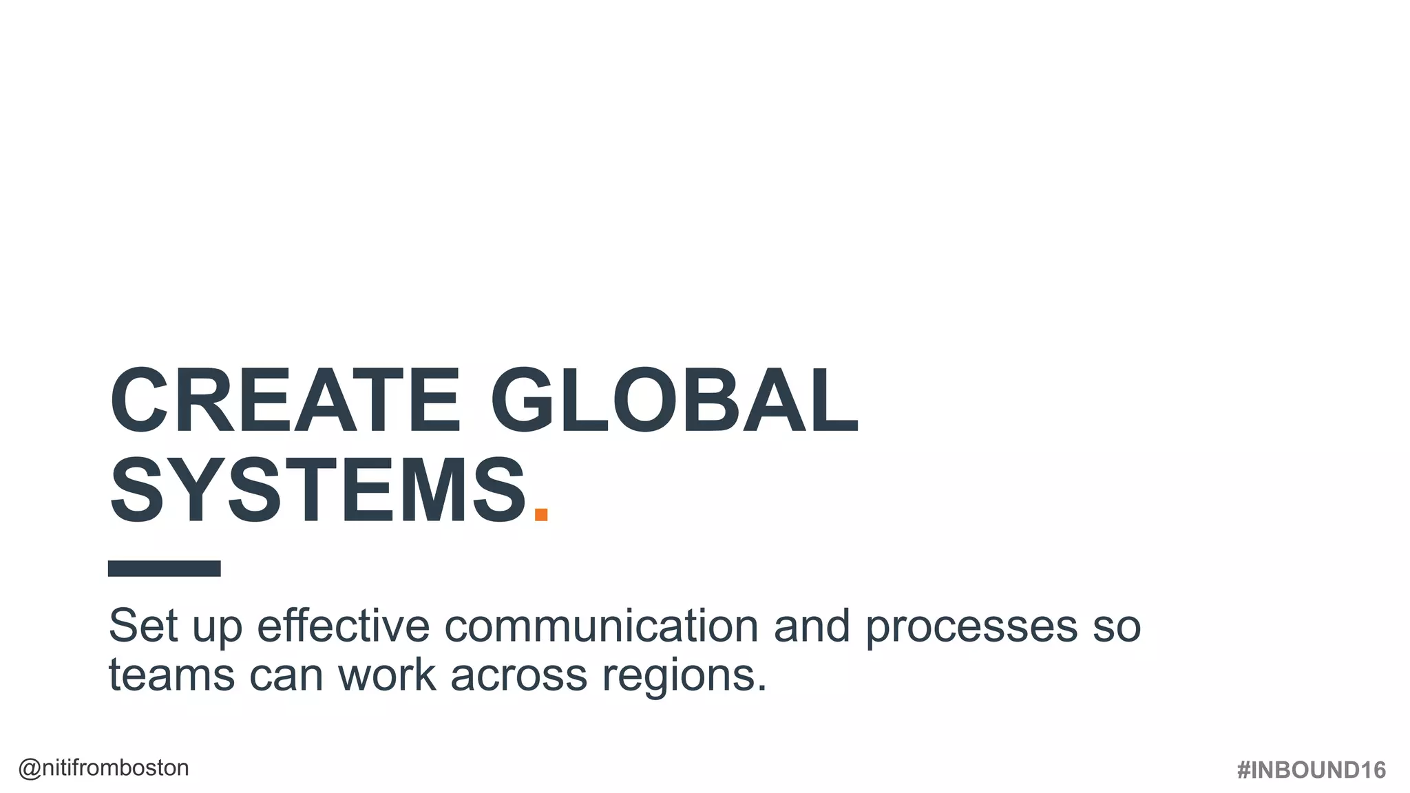 #INBOUND16@nitifromboston
CREATE GLOBAL
SYSTEMS.
Set up effective communication and processes so
teams can work across regions.
 