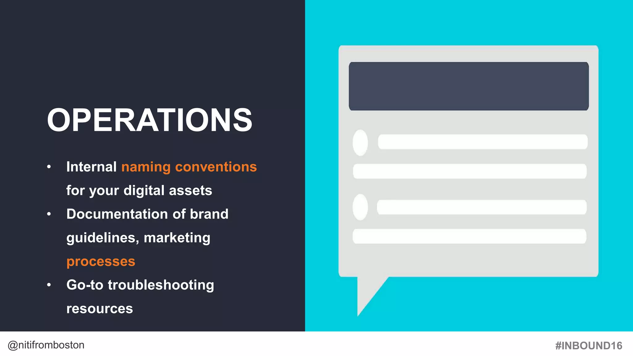 #INBOUND16@nitifromboston
OPERATIONS
• Internal naming conventions
for your digital assets
• Documentation of brand
guidelines, marketing
processes
• Go-to troubleshooting
resources
 