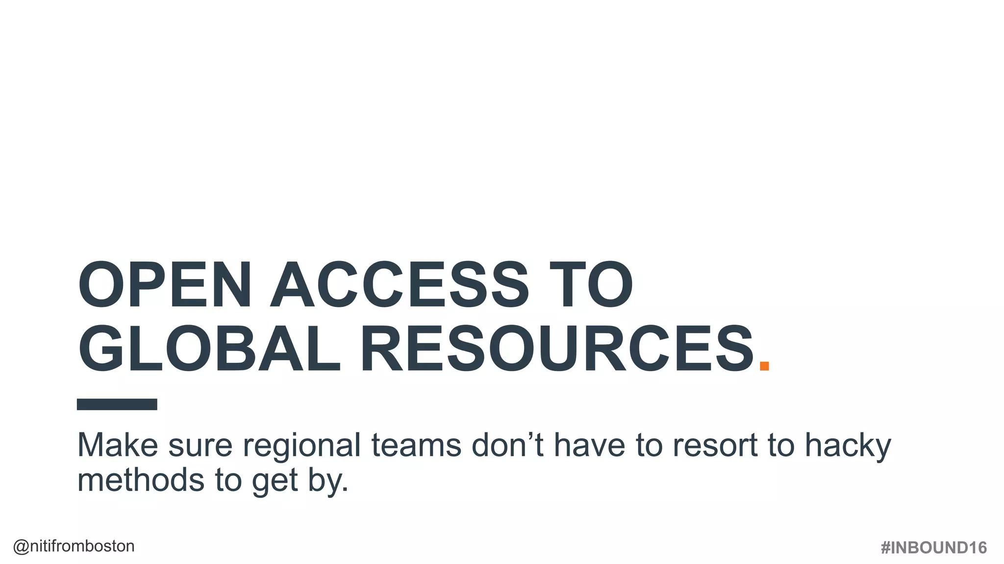 #INBOUND16@nitifromboston
OPEN ACCESS TO
GLOBAL RESOURCES.
Make sure regional teams don’t have to resort to hacky
methods to get by.
 