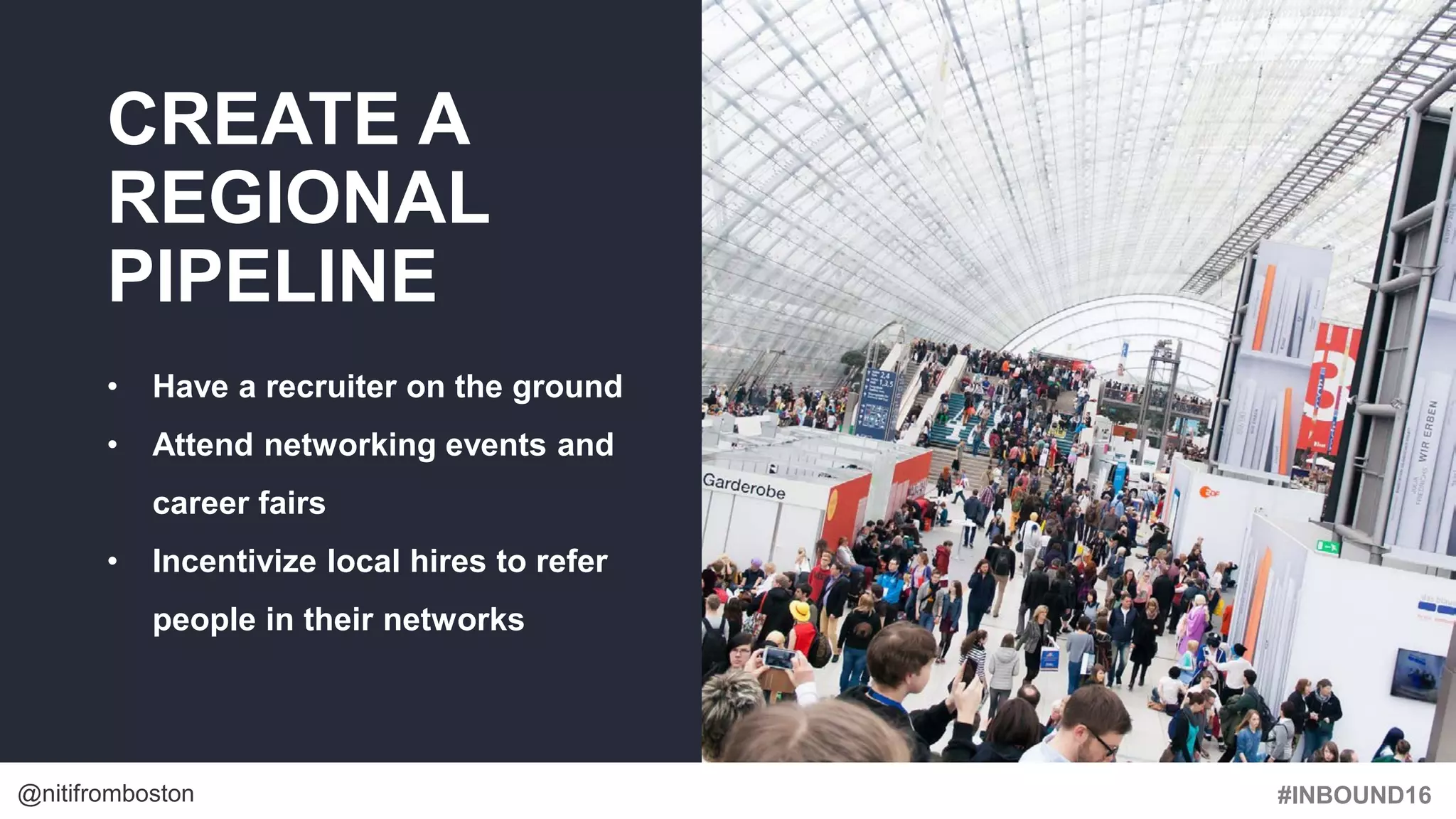 #INBOUND16@nitifromboston
CREATE A
REGIONAL
PIPELINE
• Have a recruiter on the ground
• Attend networking events and
career fairs
• Incentivize local hires to refer
people in their networks
 