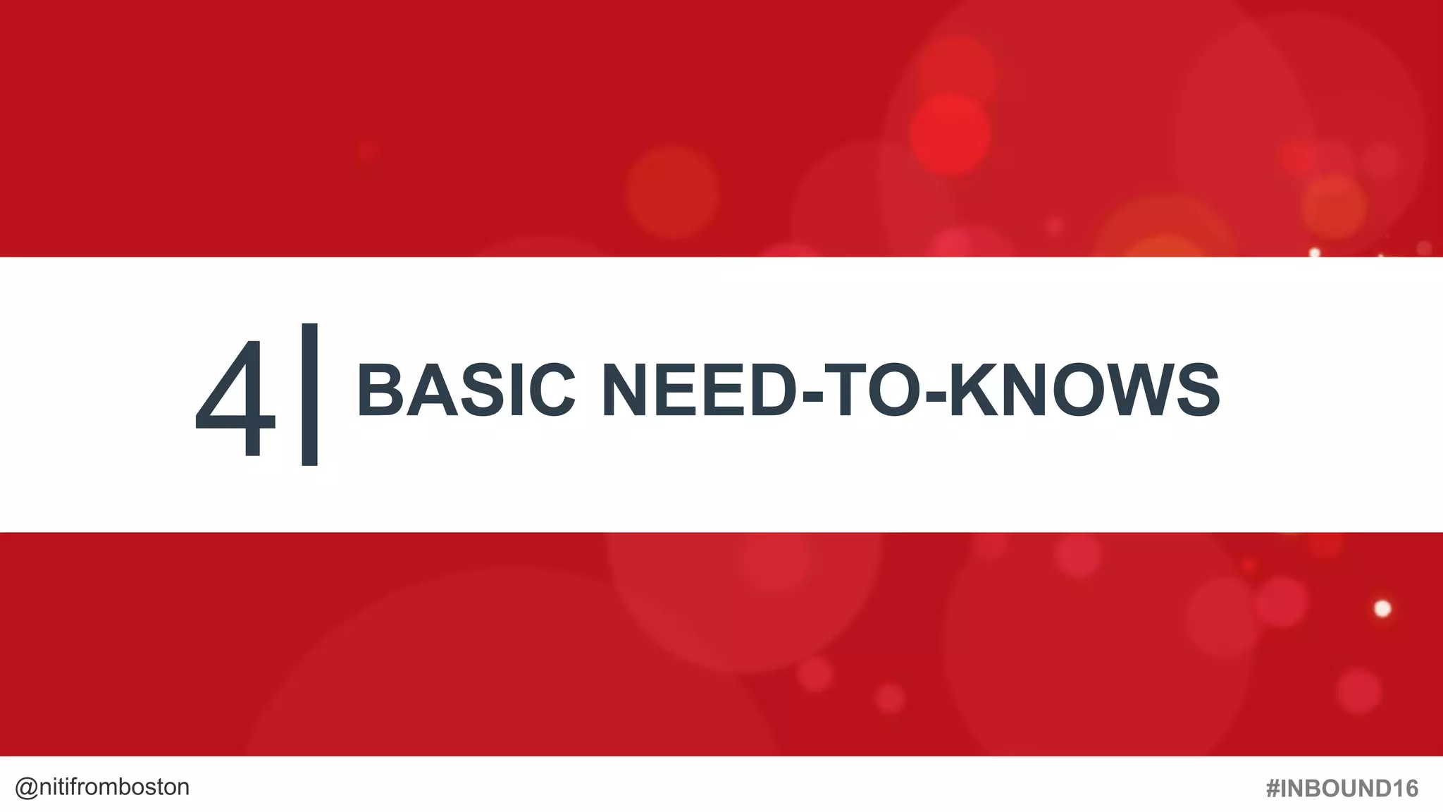 #INBOUND16@nitifromboston
4 BASIC NEED-TO-KNOWS
 
