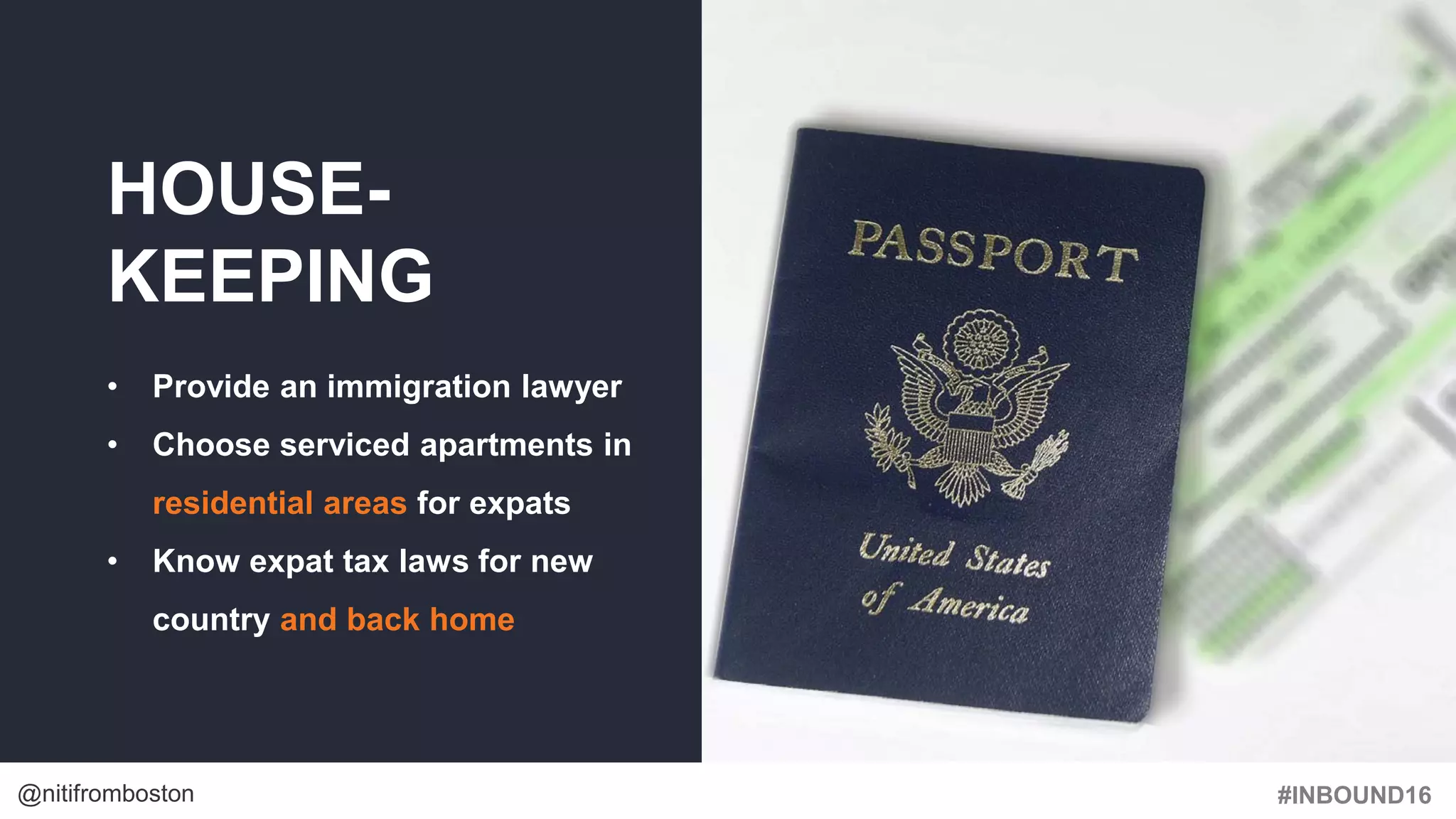 #INBOUND16@nitifromboston
HOUSE-
KEEPING
• Provide an immigration lawyer
• Choose serviced apartments in
residential areas for expats
• Know expat tax laws for new
country and back home
 