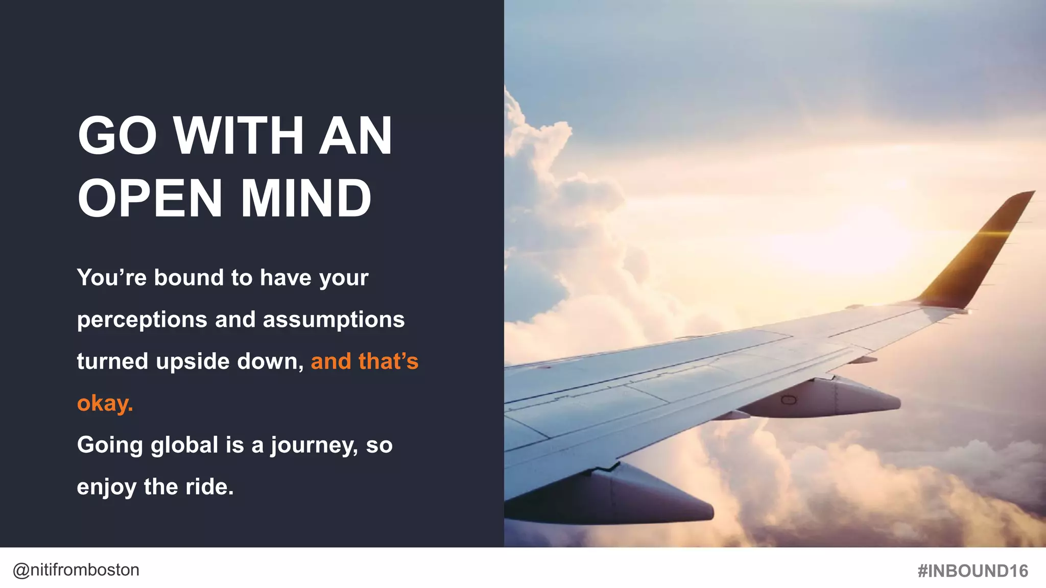 #INBOUND16@nitifromboston
GO WITH AN
OPEN MIND
You’re bound to have your
perceptions and assumptions
turned upside down, and that’s
okay.
Going global is a journey, so
enjoy the ride.
 