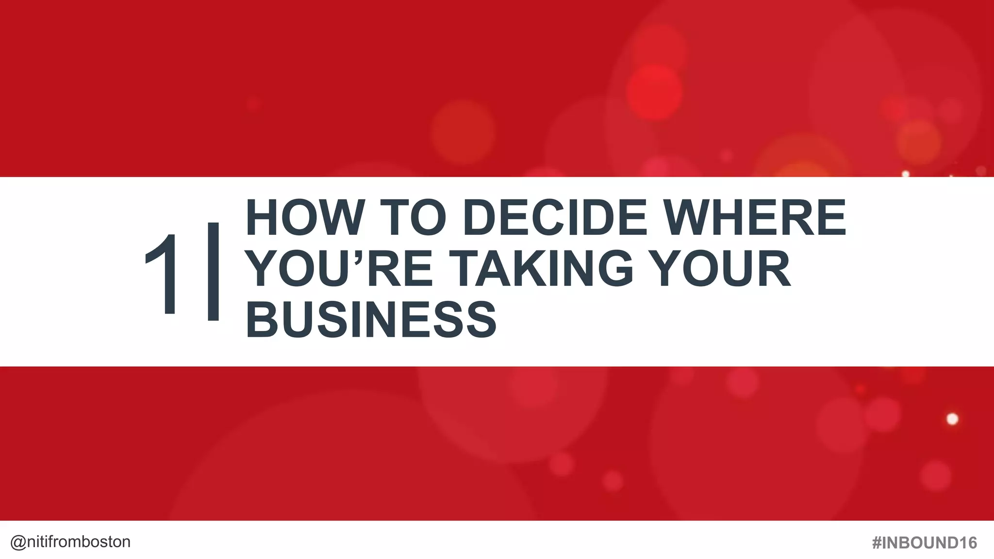 #INBOUND16@nitifromboston
1
HOW TO DECIDE WHERE
YOU’RE TAKING YOUR
BUSINESS
 