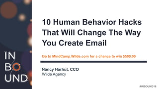 #INBOUND16@nharhut
Nancy Harhut, CCO
Wilde Agency
10 Human Behavior Hacks
That Will Change The Way
You Create Email
Go to MindCamp.Wilde.com for a chance to win $500.00
 