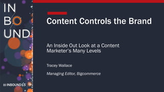 INBOUND15
Content Controls the Brand
An Inside Out Look at a Content
Marketer’s Many Levels
Tracey Wallace
Managing Editor, Bigcommerce
 