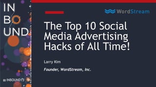 INBOUND15
The Top 10 Social
Media Advertising
Hacks of All Time!
Larry Kim
Founder, WordStream, Inc.
 