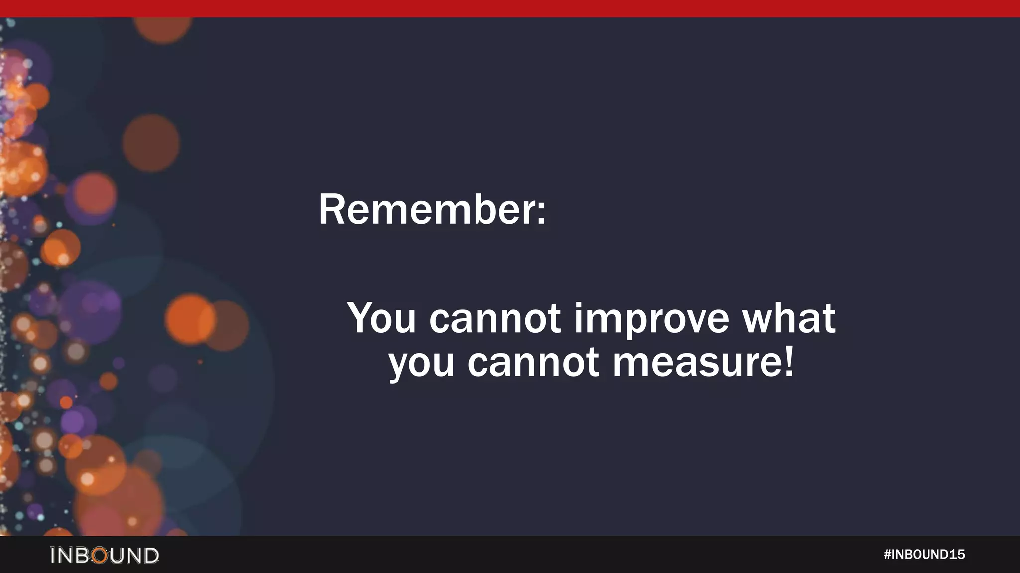 #INBOUND15
Remember:
You cannot improve what
you cannot measure!
 