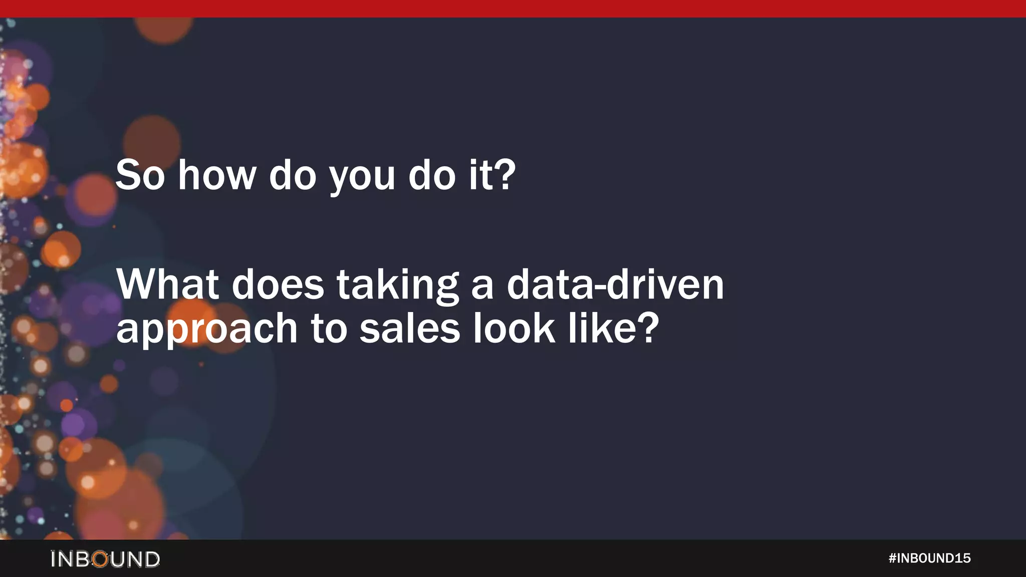 #INBOUND15
So how do you do it?
What does taking a data-driven
approach to sales look like?
 