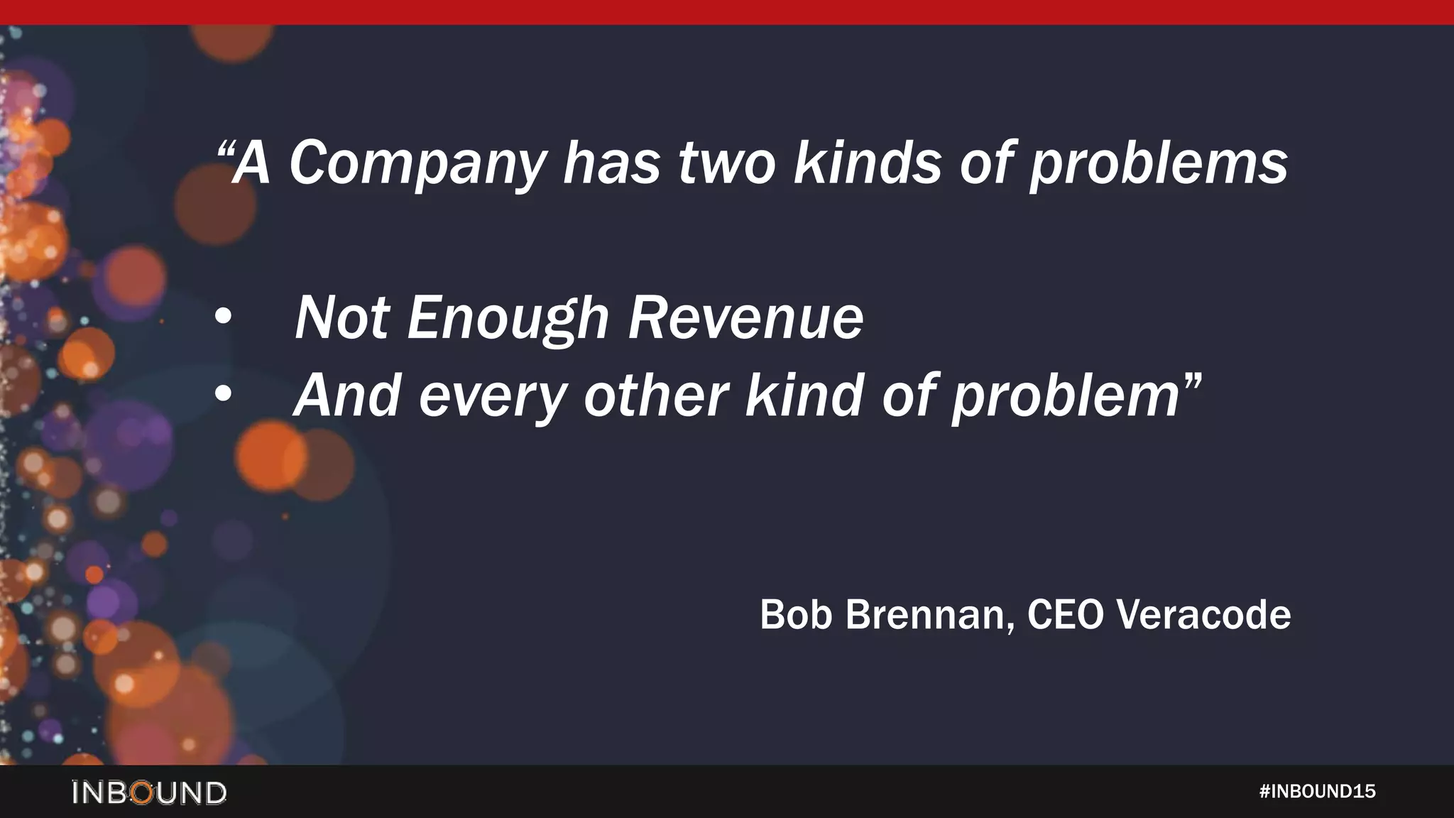 #INBOUND15
“A Company has two kinds of problems
• Not Enough Revenue
• And every other kind of problem”
Bob Brennan, CEO Veracode
 