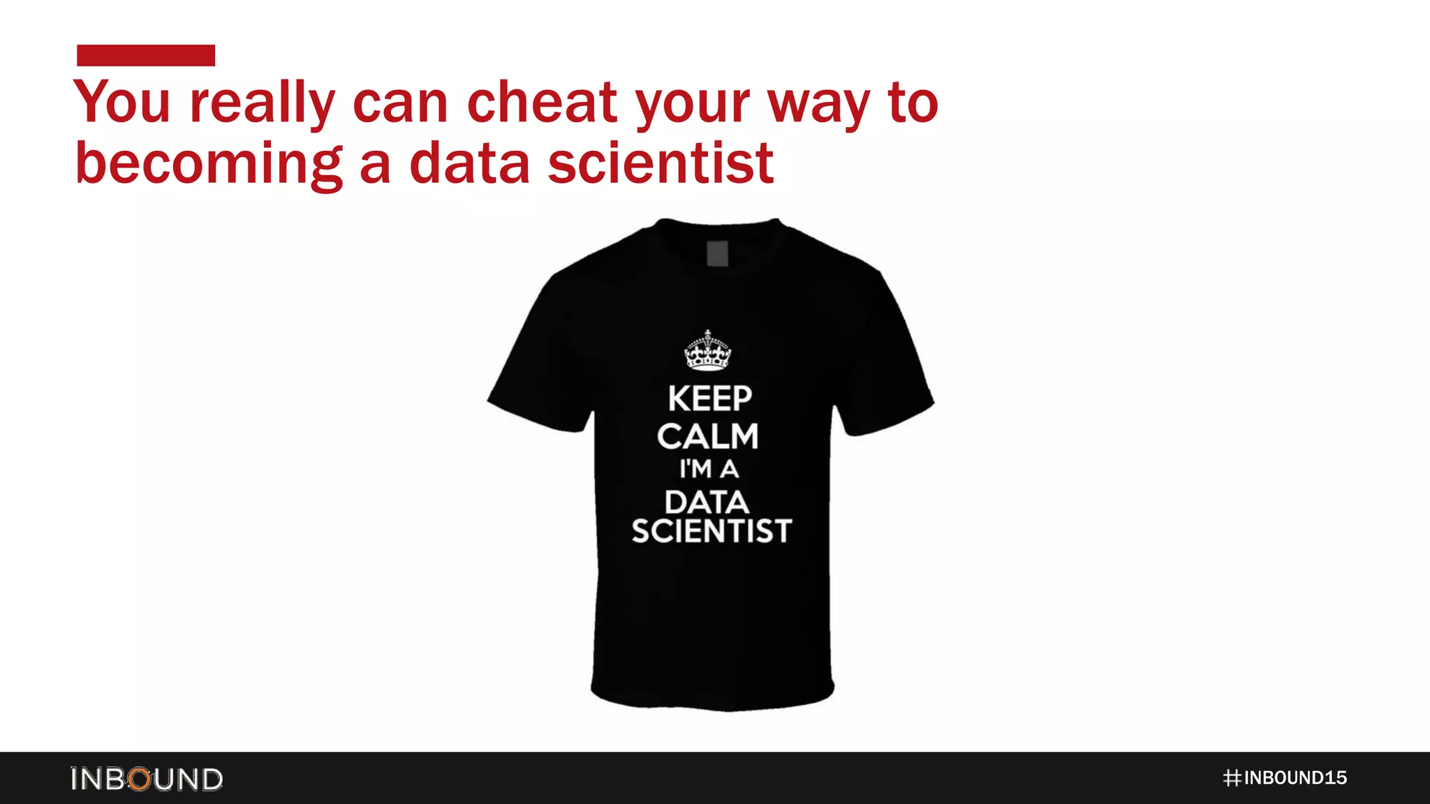 INBOUND15
You really can cheat your way to
becoming a data scientist
 