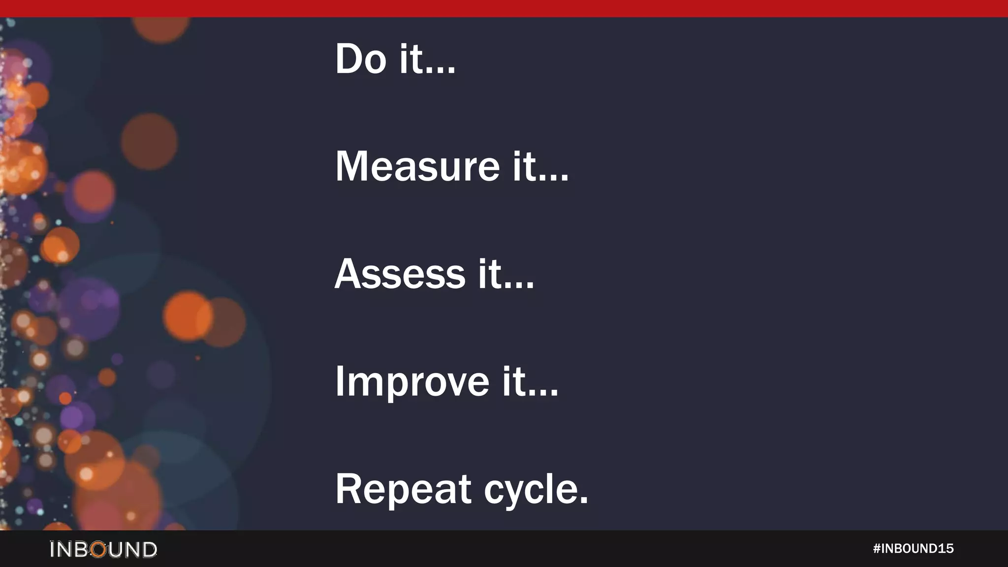 #INBOUND15
Do it…
Measure it…
Assess it…
Improve it…
Repeat cycle.
 