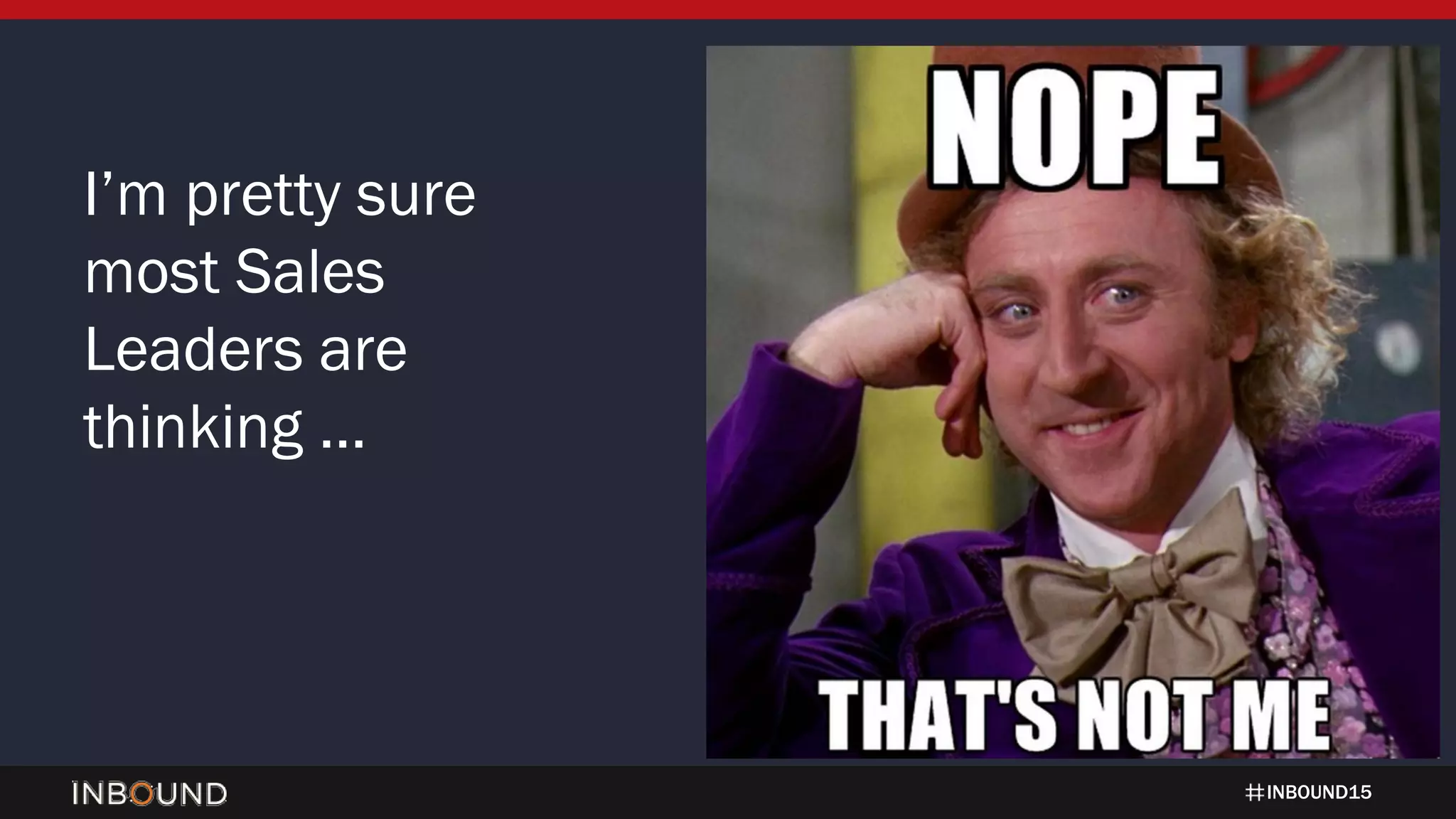 INBOUND15
I’m pretty sure
most Sales
Leaders are
thinking …
 