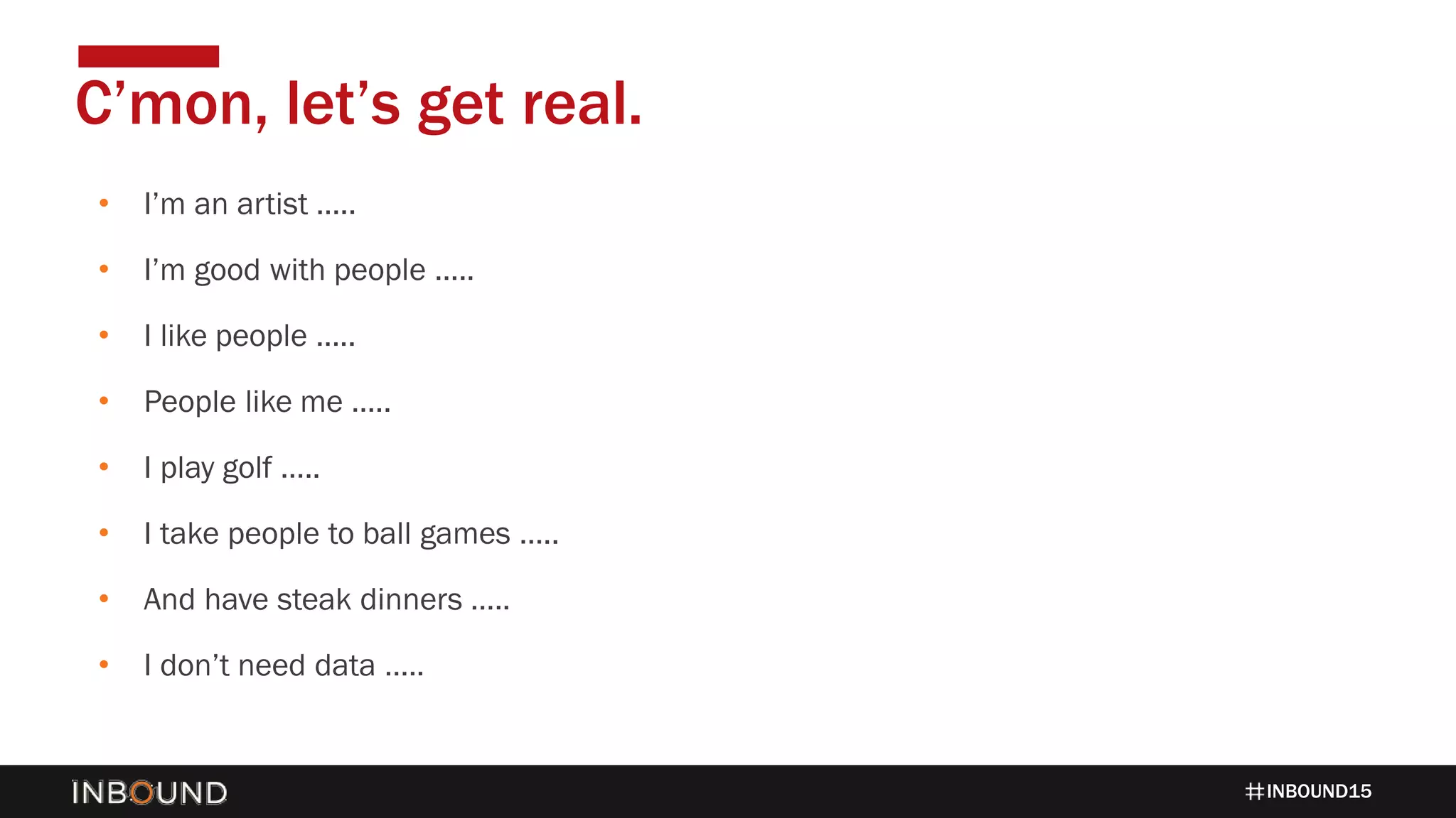 INBOUND15
• I’m an artist …..
• I’m good with people …..
• I like people …..
• People like me …..
• I play golf …..
• I take people to ball games …..
• And have steak dinners …..
• I don’t need data …..
C’mon, let’s get real.
 