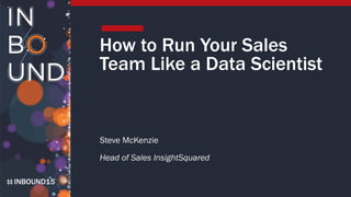 INBOUND15
How to Run Your Sales
Team Like a Data Scientist
Steve McKenzie
Head of Sales InsightSquared
 