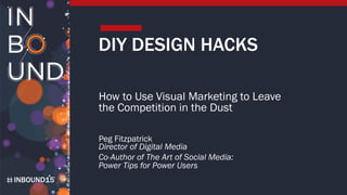 INBOUND15
DIY DESIGN HACKS
How to Use Visual Marketing to Leave
the Competition in the Dust
Peg Fitzpatrick
Director of Digital Media
Co-Author of The Art of Social Media:
Power Tips for Power Users
 