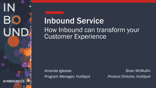INBOUND15
Inbound Service
How Inbound can transform your
Customer Experience
Amanda Iglesias
Program Manager, HubSpot
Brian McMullin
Product Director, HubSpot
 
