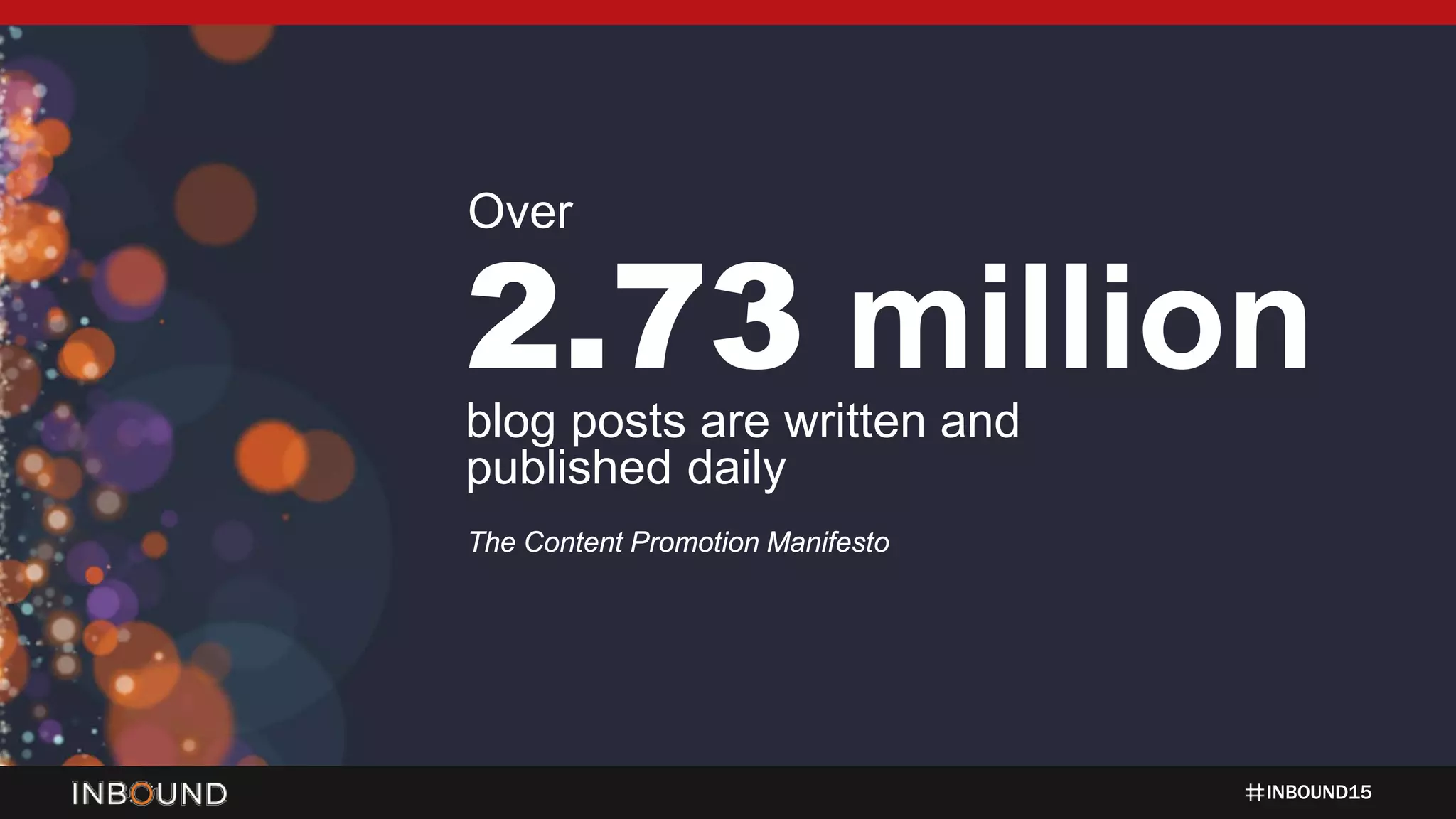 INBOUND15
2.73 millionblog posts are written and
published daily
The Content Promotion Manifesto
Over
 