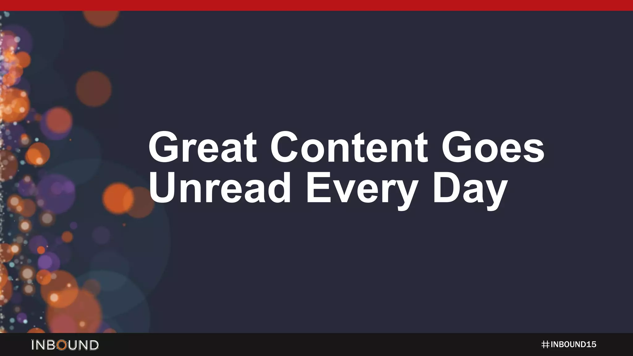 INBOUND15
Great Content Goes
Unread Every Day
 