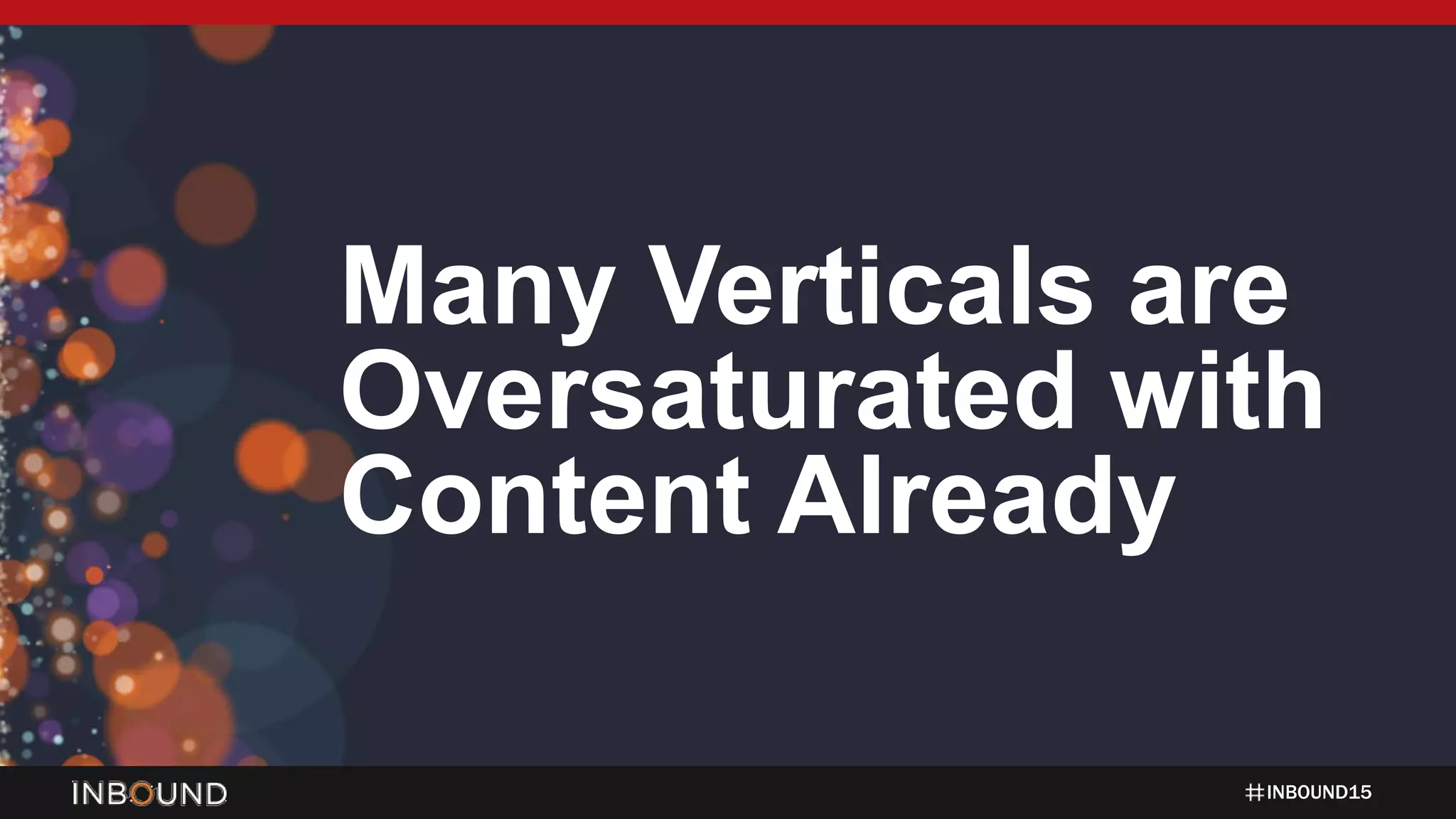 INBOUND15
Many Verticals are
Oversaturated with
Content Already
 
