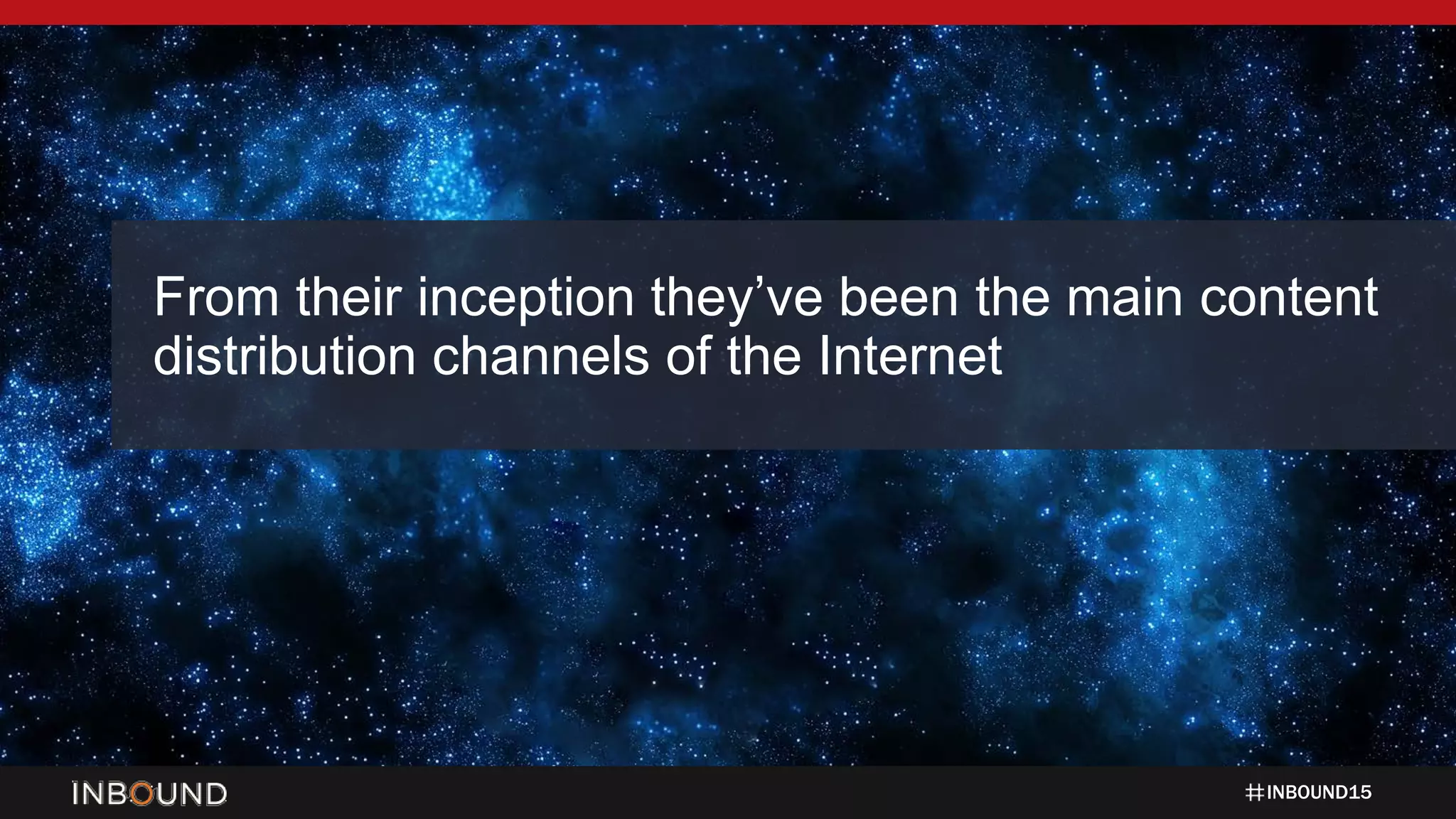 INBOUND15
From their inception they’ve been the main content
distribution channels of the Internet
 