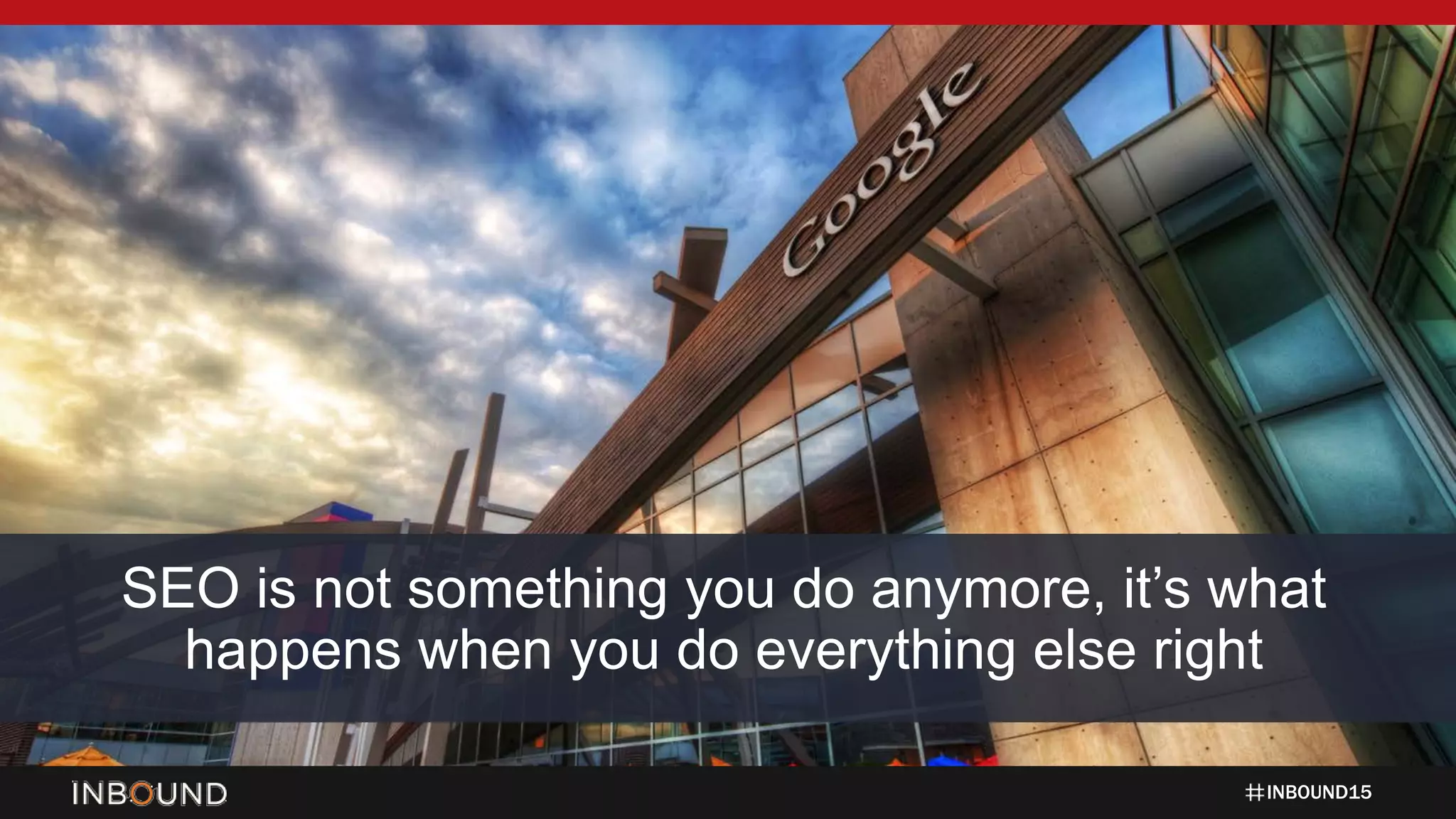 INBOUND15
SEO is not something you do anymore, it’s what
happens when you do everything else right
 