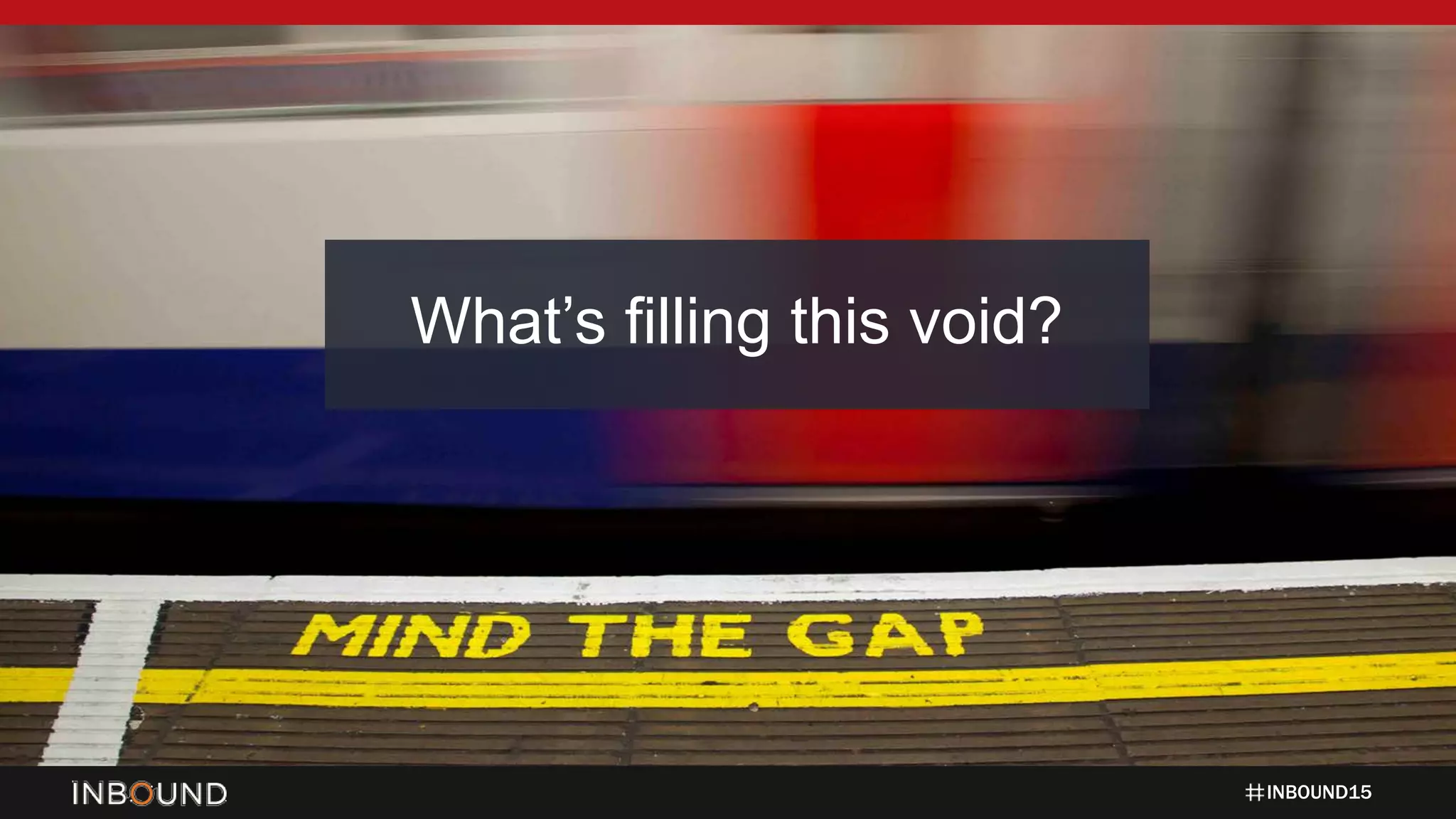 INBOUND15
What’s filling this void?
 