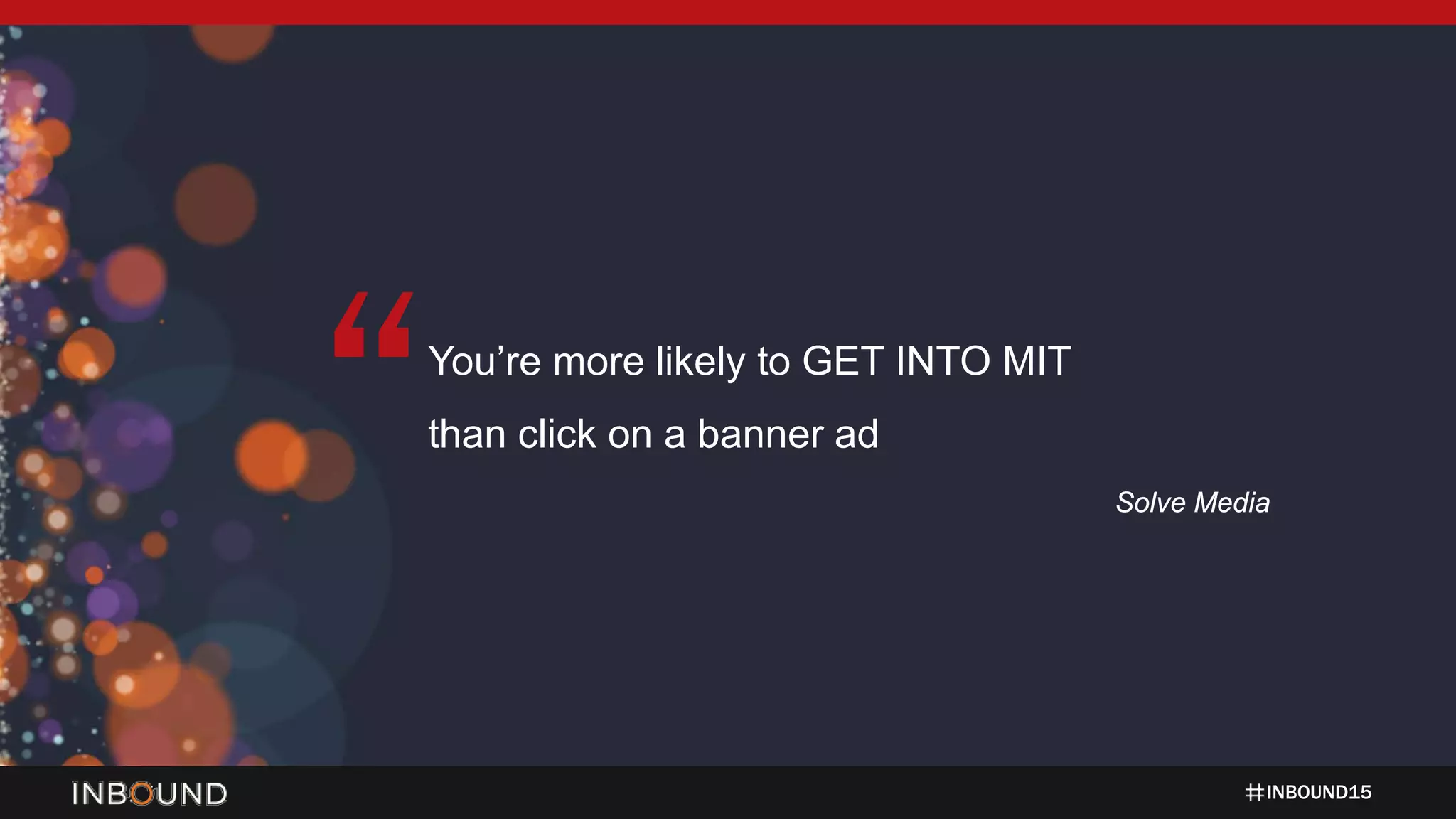 INBOUND15
You’re more likely to GET INTO MIT
than click on a banner ad
Solve Media
“
 