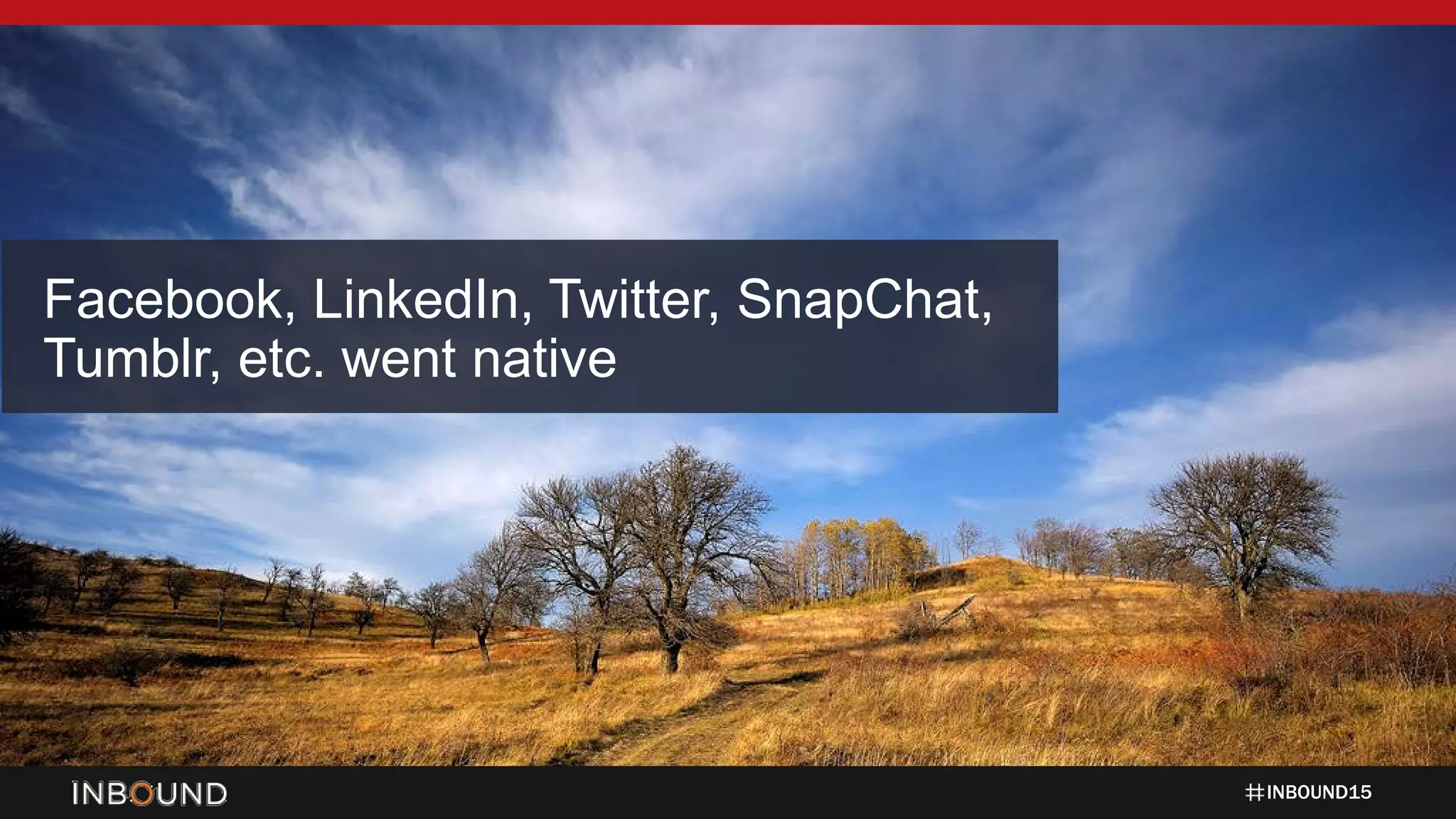 INBOUND15
Facebook, LinkedIn, Twitter, SnapChat,
Tumblr, etc. went native
 