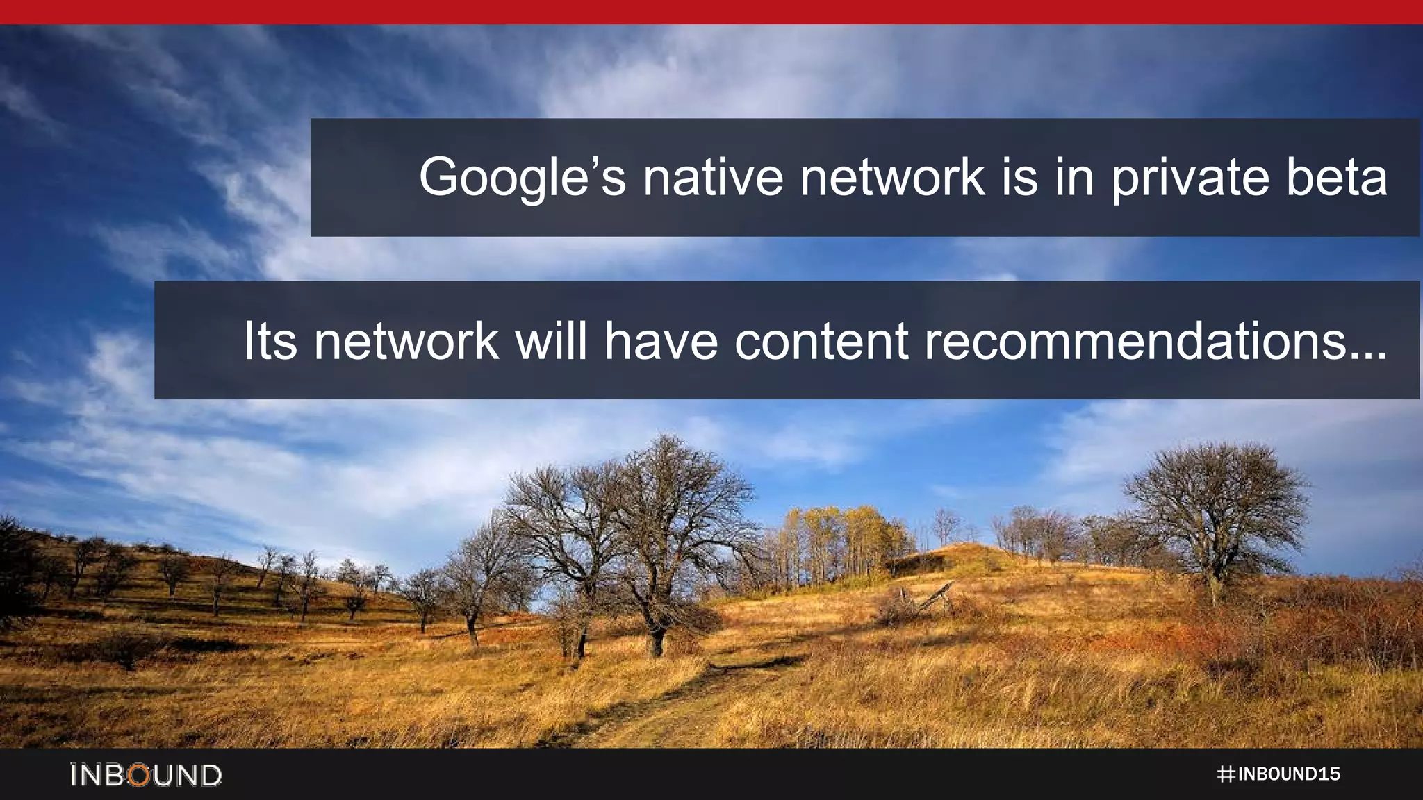 INBOUND15
Google’s native network is in private beta
Its network will have content recommendations…
 