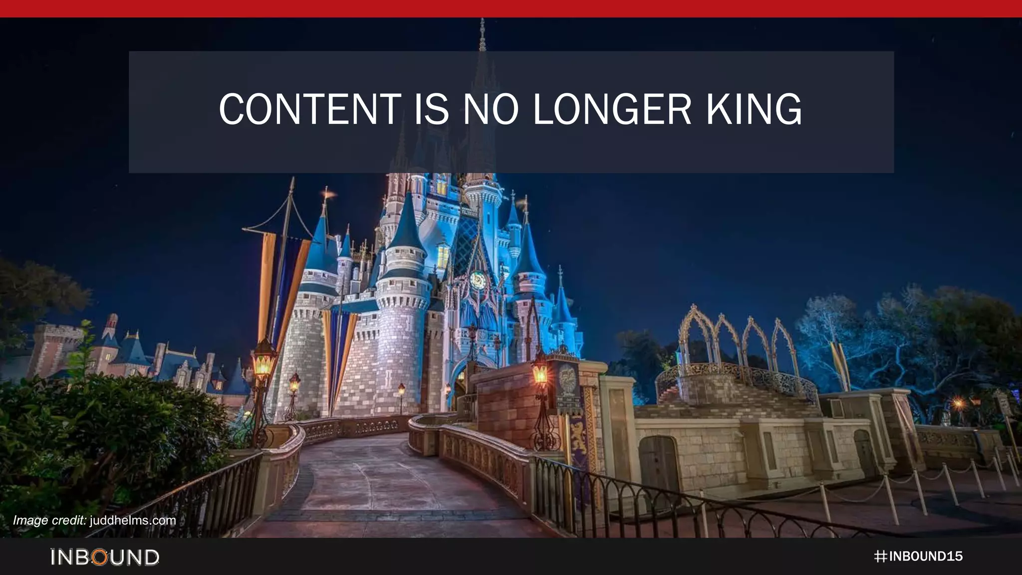 INBOUND15
CONTENT IS NO LONGER KING
Image credit: juddhelms.com
 
