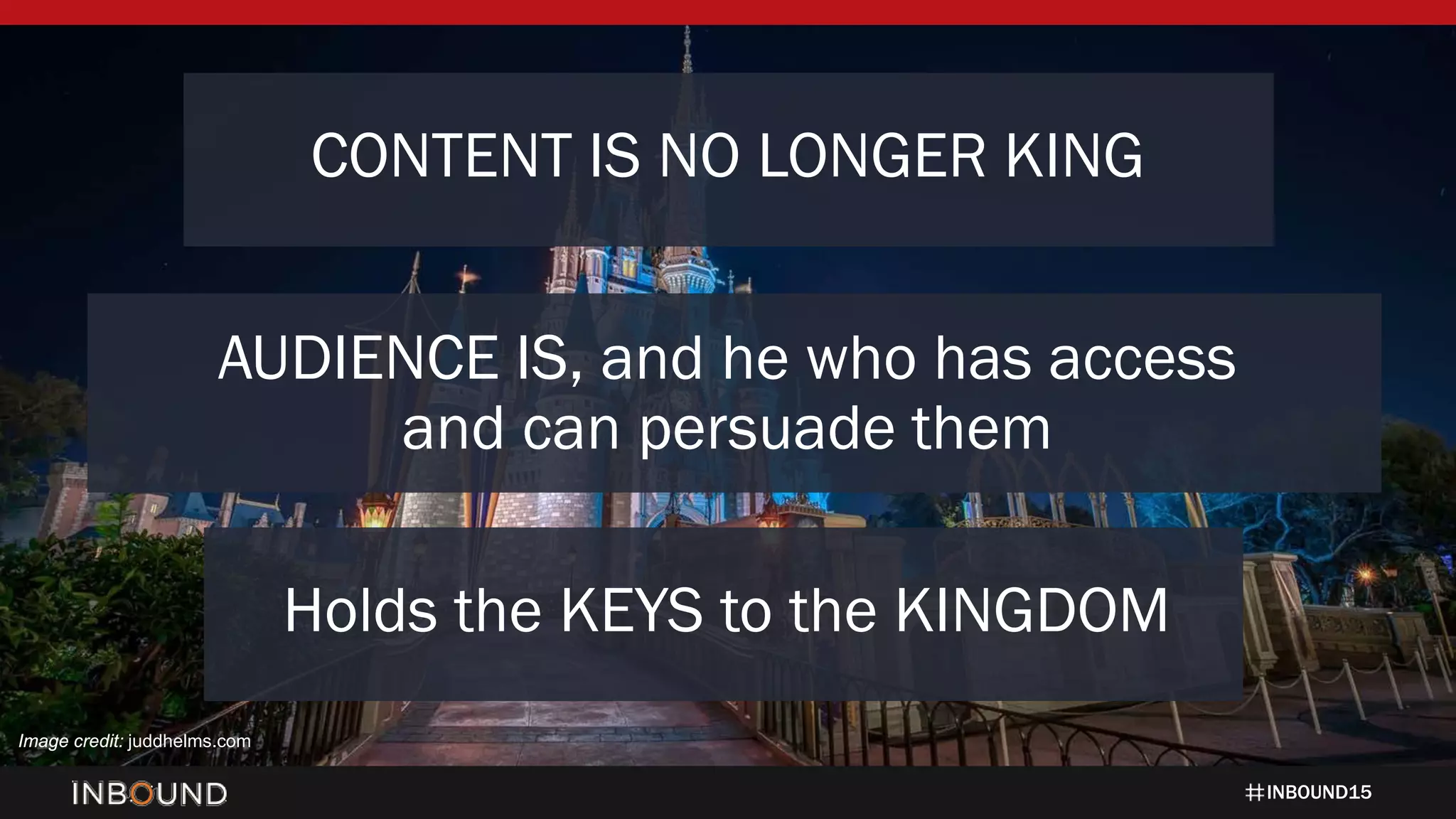 INBOUND15
CONTENT IS NO LONGER KING
AUDIENCE IS, and he who has access
and can persuade them
Holds the KEYS to the KINGDOM
Image credit: juddhelms.com
 