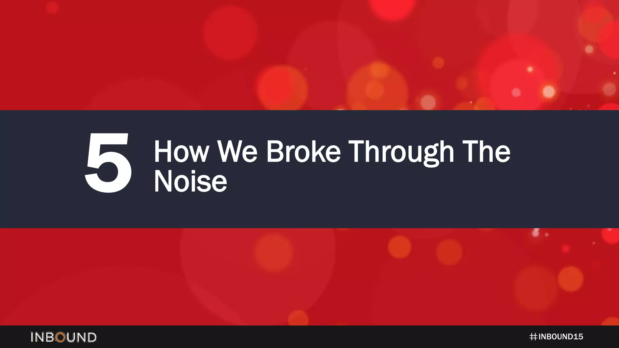 INBOUND15
5 How We Broke Through The
Noise
 